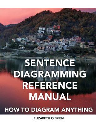 Sentence Diagramming Reference Manual: How To Diagram Anything - Elizabeth O'brien