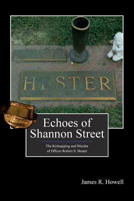 Echoes of Shannon Street: The Kidnapping and Murder of Officer Robert S. Hester - Kelly Nichols