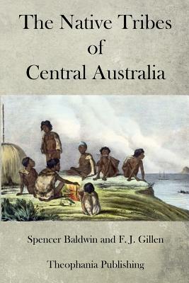 The Native Tribes of Central Australia - F. J. Gillen