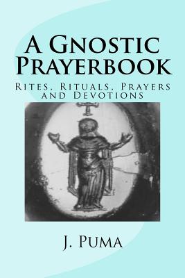 A Gnostic Prayerbook: Rites, Rituals, Prayers and Devotions for the Solitary Modern Gnostic - J. Puma
