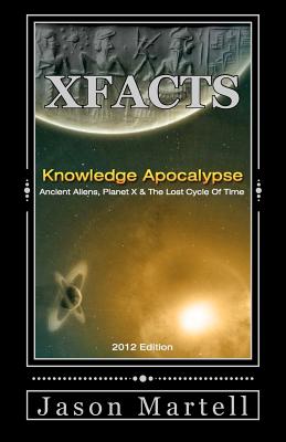 Knowledge Apocalypse 2012 Edition: Ancient Aliens, Planet X & The Lost Cycle Of Time - Jason Martell
