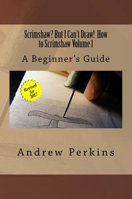 Scrimshaw? But I Can't Draw! How To Scrimshaw, Volume 1: A Beginner's Guide to the Art of Scrimshaw - Andrew Perkins