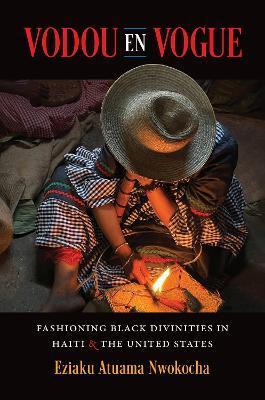 Vodou En Vogue: Fashioning Black Divinities in Haiti and the United States - Eziaku Atuama Nwokocha