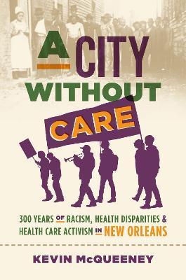 A City without Care: 300 Years of Racism, Health Disparities, and Health Care Activism in New Orleans - Kevin Mcqueeney