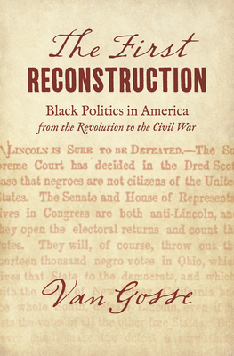 The First Reconstruction: Black Politics in America from the Revolution to the Civil War - Van Gosse