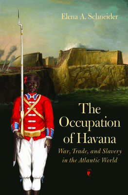 The Occupation of Havana: War, Trade, and Slavery in the Atlantic World - Elena A. Schneider