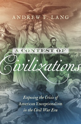 A Contest of Civilizations: Exposing the Crisis of American Exceptionalism in the Civil War Era - Andrew F. Lang