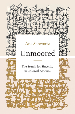 Unmoored: The Search for Sincerity in Colonial America - Ana Schwartz