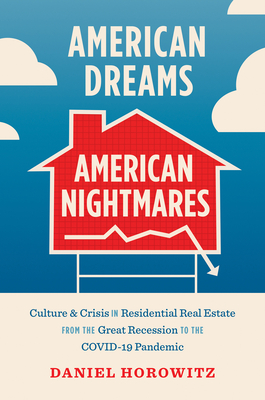 American Dreams, American Nightmares: Culture and Crisis in Residential Real Estate from the Great Recession to the Covid-19 Pandemic - Daniel Horowitz