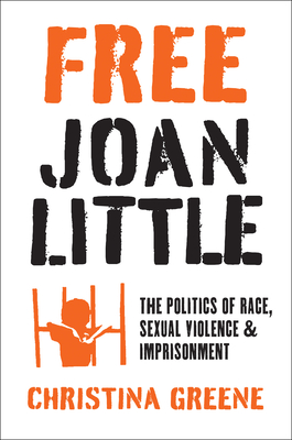 Free Joan Little: The Politics of Race, Sexual Violence, and Imprisonment - Christina Greene