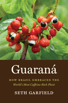 Guaraná: How Brazil Embraced the World's Most Caffeine-Rich Plant - Seth Garfield