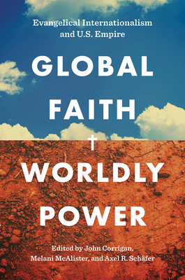 Global Faith, Worldly Power: Evangelical Internationalism and U.S. Empire - John Corrigan