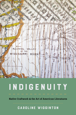 Indigenuity: Native Craftwork and the Art of American Literatures - Caroline Wigginton