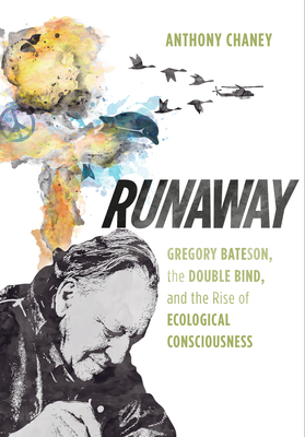 Runaway: Gregory Bateson, the Double Bind, and the Rise of Ecological Consciousness - Anthony Chaney