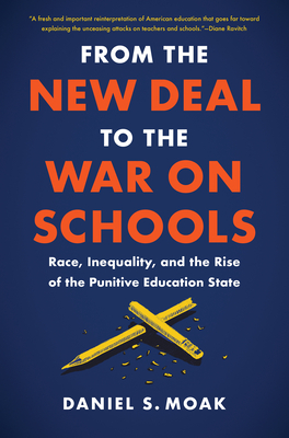 From the New Deal to the War on Schools: Race, Inequality, and the Rise of the Punitive Education State - Daniel S. Moak