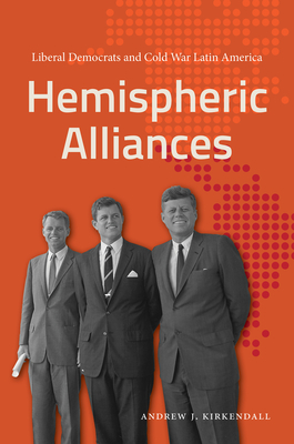 Hemispheric Alliances: Liberal Democrats and Cold War Latin America - Andrew J. Kirkendall