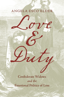 Love and Duty: Confederate Widows and the Emotional Politics of Loss - Angela Esco Elder