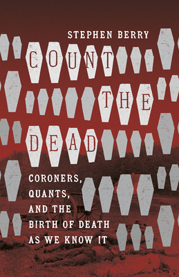 Count the Dead: Coroners, Quants, and the Birth of Death as We Know It - Stephen Berry