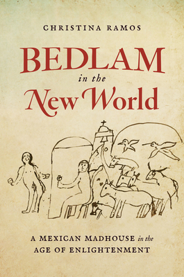 Bedlam in the New World: A Mexican Madhouse in the Age of Enlightenment - Christina Ramos