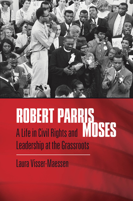 Robert Parris Moses: A Life in Civil Rights and Leadership at the Grassroots - Laura Visser-maessen