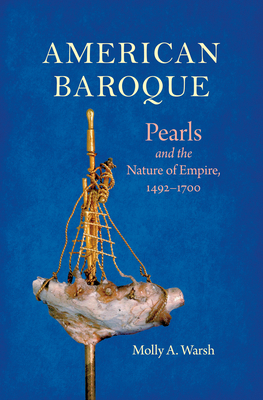 American Baroque: Pearls and the Nature of Empire, 1492-1700 - Molly A. Warsh