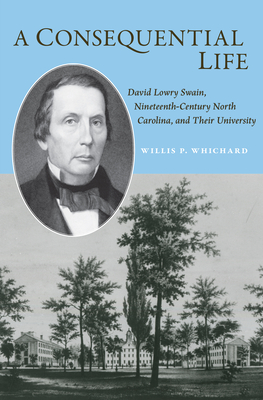 A Consequential Life: David Lowry Swain, Nineteenth-Century North Carolina, and Their University - Willis P. Whichard
