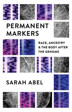 Coperta cărții 'Permanent Markers: Race, Ancestry, and the Body After the Genome - Sarah Abel'