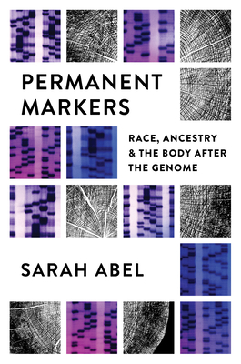 Permanent Markers: Race, Ancestry, and the Body After the Genome - Sarah Abel