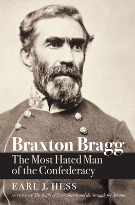 Braxton Bragg: The Most Hated Man of the Confederacy - Earl J. Hess
