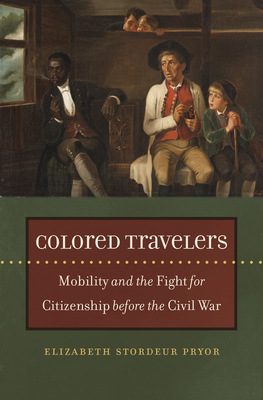 Colored Travelers: Mobility and the Fight for Citizenship Before the Civil War - Elizabeth Stordeur Pryor