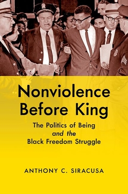 Nonviolence before King: The Politics of Being and the Black Freedom Struggle - Anthony C. Siracusa