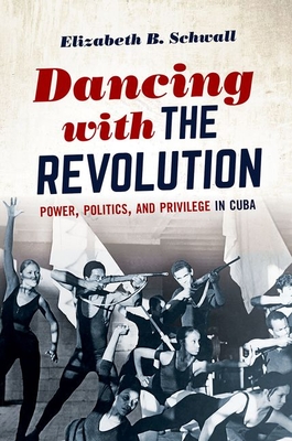 Dancing with the Revolution: Power, Politics, and Privilege in Cuba - Elizabeth B. Schwall