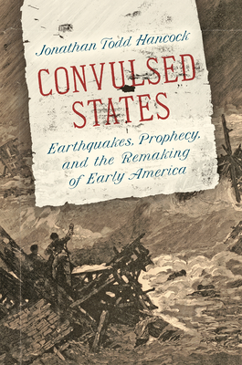 Convulsed States: Earthquakes, Prophecy, and the Remaking of Early America - Jonathan Todd Hancock