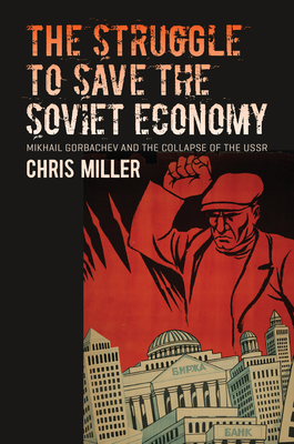 The Struggle to Save the Soviet Economy: Mikhail Gorbachev and the Collapse of the USSR - Chris Miller