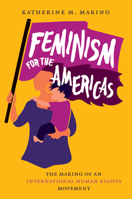 Feminism for the Americas: The Making of an International Human Rights Movement - Katherine M. Marino