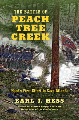 The Battle of Peach Tree Creek: Hood's First Effort to Save Atlanta - Earl J. Hess