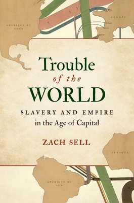 Trouble of the World: Slavery and Empire in the Age of Capital - Zach Sell