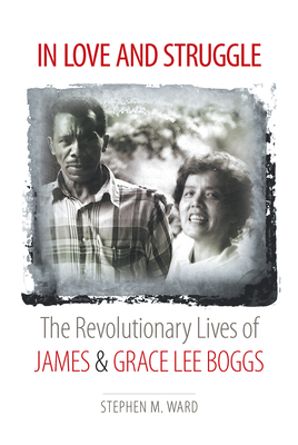 In Love and Struggle: The Revolutionary Lives of James and Grace Lee Boggs - Stephen M. Ward