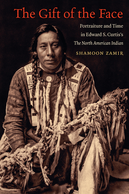 The Gift of the Face: Portraiture and Time in Edward S. Curtis's The North American Indian - Shamoon Zamir