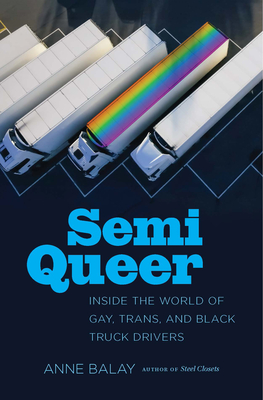 Semi Queer: Inside the World of Gay, Trans, and Black Truck Drivers - Anne Balay