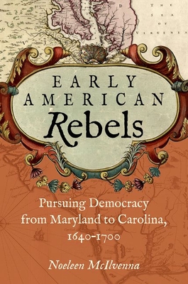 Early American Rebels: Pursuing Democracy from Maryland to Carolina, 1640-1700 - Noeleen Mcilvenna