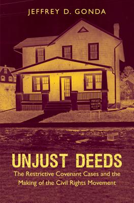 Unjust Deeds: The Restrictive Covenant Cases and the Making of the Civil Rights Movement - Jeffrey D. Gonda