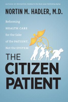 The Citizen Patient: Reforming Health Care for the Sake of the Patient, Not the System - Nortin M. Hadler