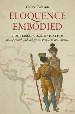 Eloquence Embodied: Nonverbal Communication Among French and Indigenous Peoples in the Americas - Céline Carayon