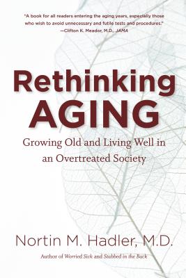Rethinking Aging: Growing Old and Living Well in an Overtreated Society - Nortin M. Hadler
