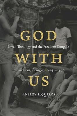 God with Us: Lived Theology and the Freedom Struggle in Americus, Georgia, 1942-1976 - Ansley L. Quiros