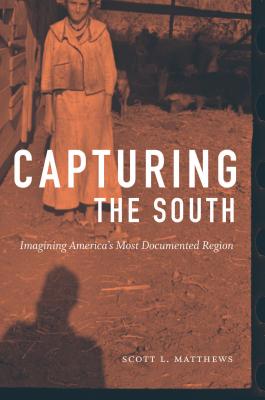 Capturing the South: Imagining America's Most Documented Region - Scott L. Matthews