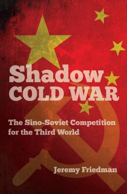 Shadow Cold War: The Sino-Soviet Competition for the Third World - Jeremy Friedman