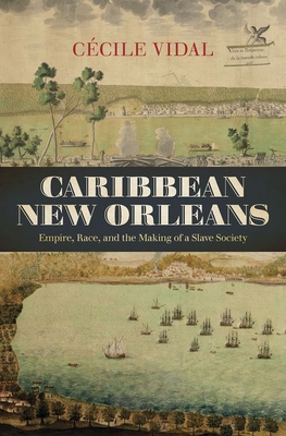 Caribbean New Orleans: Empire, Race, and the Making of a Slave Society - Cécile Vidal