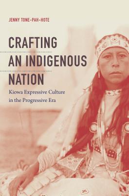 Crafting an Indigenous Nation: Kiowa Expressive Culture in the Progressive Era - Jenny Tone-pah-hote